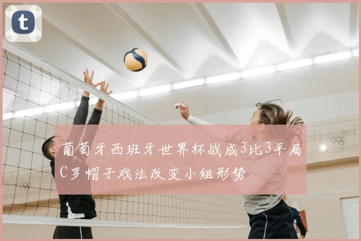 葡萄牙西班牙世界杯战成3比3平局C罗帽子戏法改变小组形势