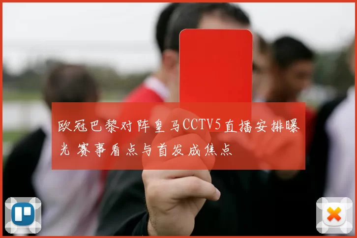 欧冠巴黎对阵皇马CCTV5直播安排曝光 赛事看点与首发成焦点