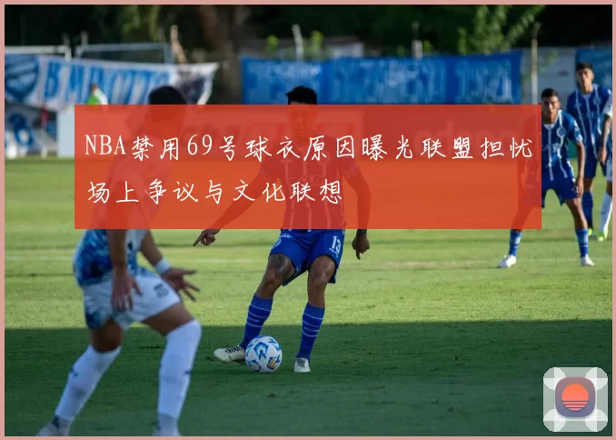 NBA禁用69号球衣原因曝光联盟担忧场上争议与文化联想