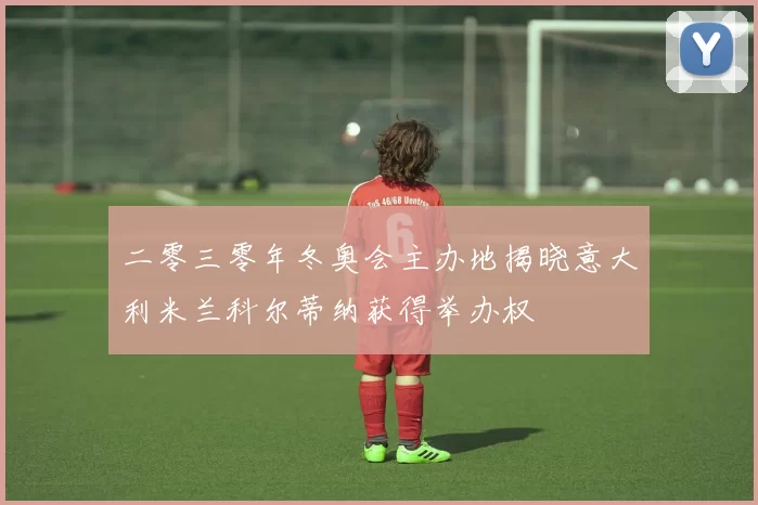 二零三零年冬奥会主办地揭晓意大利米兰科尔蒂纳获得举办权