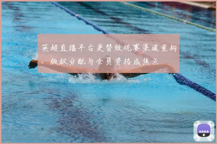 英超直播平台更替致观赛渠道重构,版权分配与会员资格成焦点