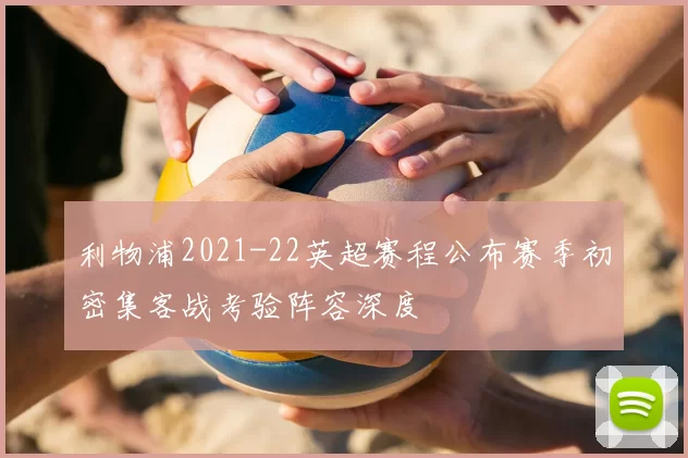 利物浦2021-22英超赛程公布赛季初密集客战考验阵容深度