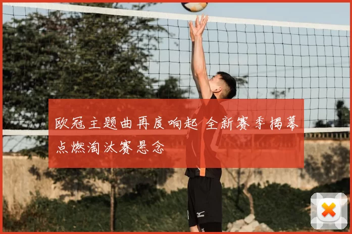 欧冠主题曲再度响起 全新赛季揭幕点燃淘汰赛悬念