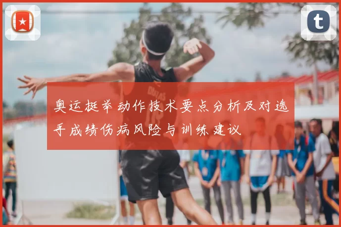 奥运挺举动作技术要点分析及对选手成绩伤病风险与训练建议