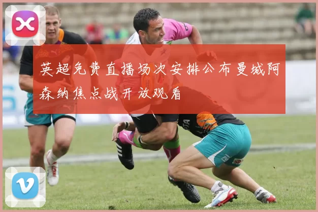 英超免费直播场次安排公布曼城阿森纳焦点战开放观看