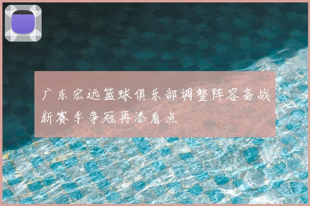 广东宏远篮球俱乐部调整阵容备战新赛季争冠再添看点