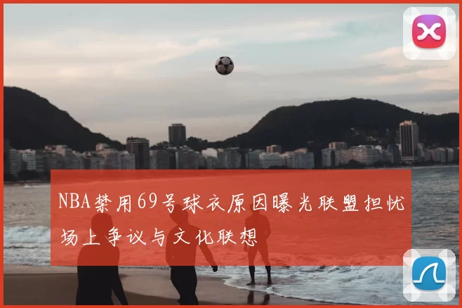 NBA禁用69号球衣原因曝光联盟担忧场上争议与文化联想