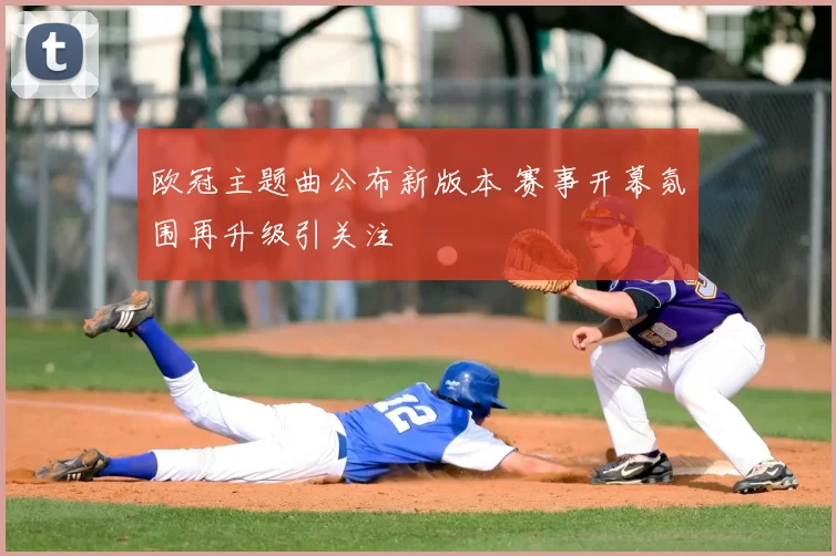 欧冠主题曲公布新版本 赛事开幕氛围再升级引关注