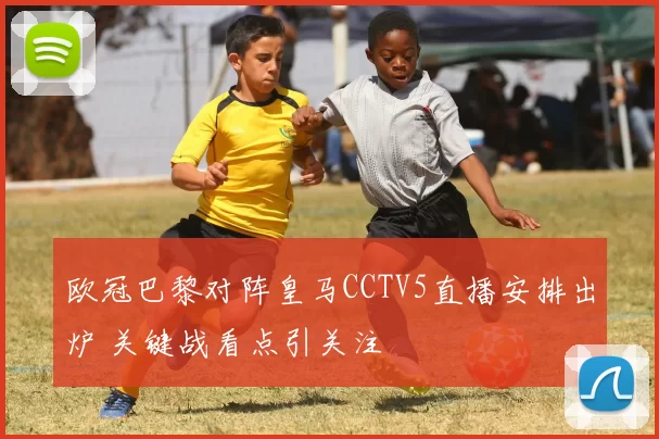 欧冠巴黎对阵皇马CCTV5直播安排出炉 关键战看点引关注