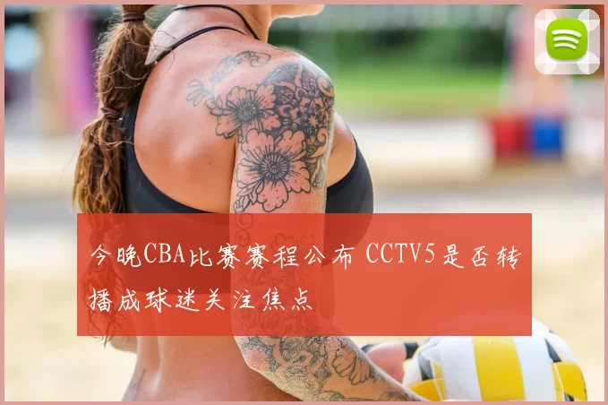 今晚CBA比赛赛程公布 CCTV5是否转播成球迷关注焦点