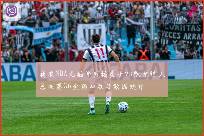 新浪NBA无插件直播勇士vs凯尔特人总决赛G6全场回放与数据统计