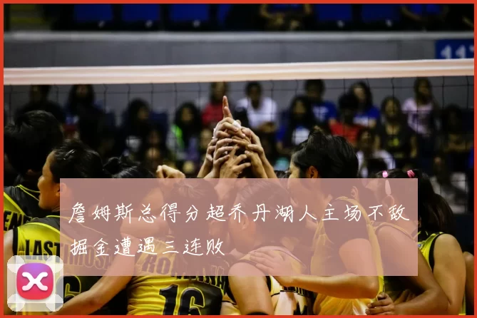 詹姆斯总得分超乔丹湖人主场不敌掘金遭遇三连败