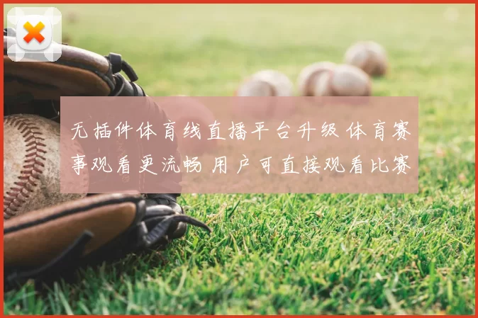 无插件体育线直播平台升级 体育赛事观看更流畅 用户可直接观看比赛直播