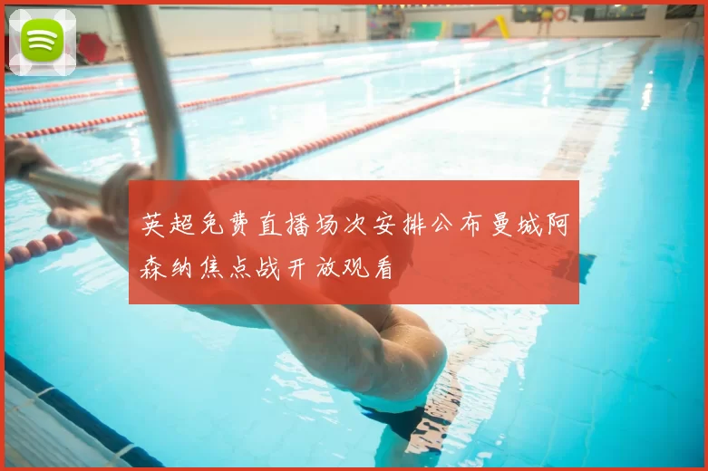 英超免费直播场次安排公布曼城阿森纳焦点战开放观看