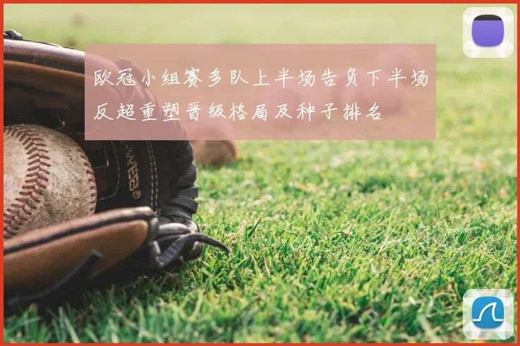 欧冠小组赛多队上半场告负下半场反超重塑晋级格局及种子排名