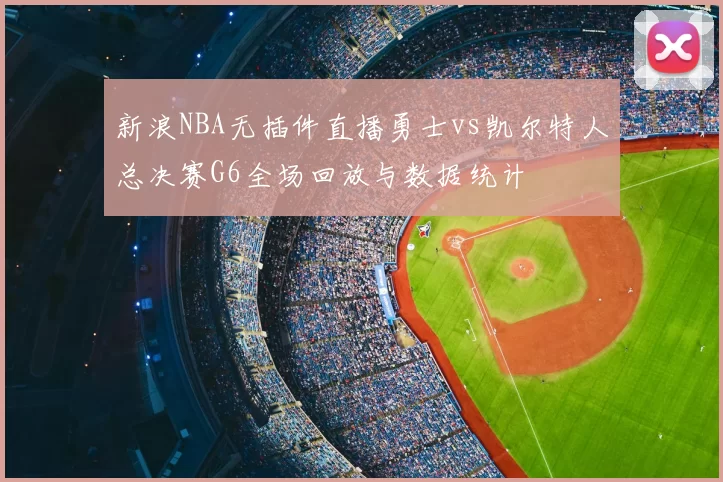 新浪NBA无插件直播勇士vs凯尔特人总决赛G6全场回放与数据统计