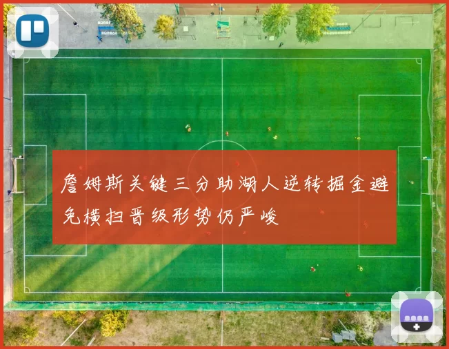 詹姆斯关键三分助湖人逆转掘金避免横扫晋级形势仍严峻