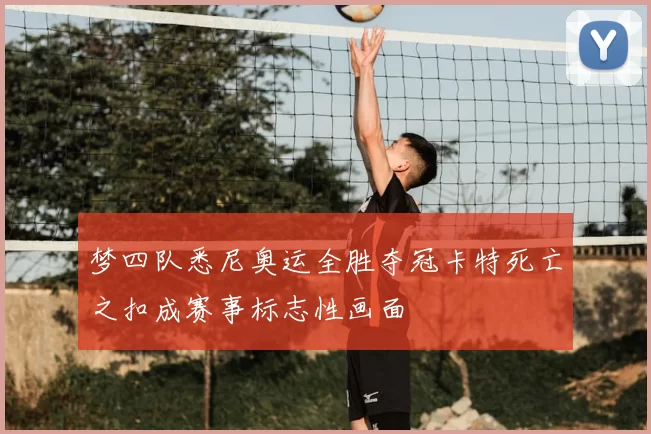 梦四队悉尼奥运全胜夺冠卡特死亡之扣成赛事标志性画面