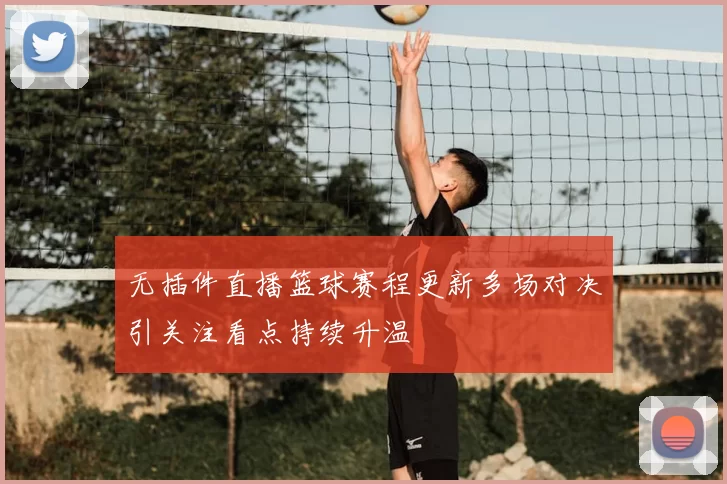 无插件直播篮球赛程更新多场对决引关注看点持续升温