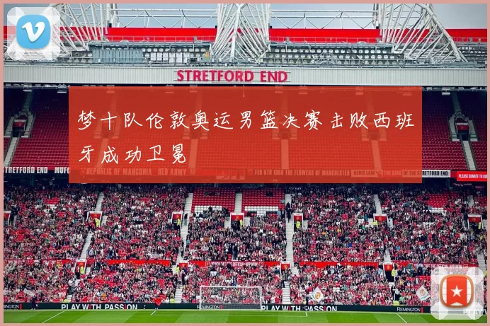 梦十队伦敦奥运男篮决赛击败西班牙成功卫冕