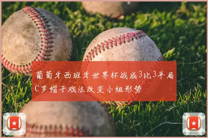 葡萄牙西班牙世界杯战成3比3平局C罗帽子戏法改变小组形势