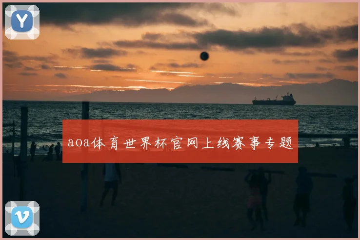 aoa体育世界杯官网上线赛事专题