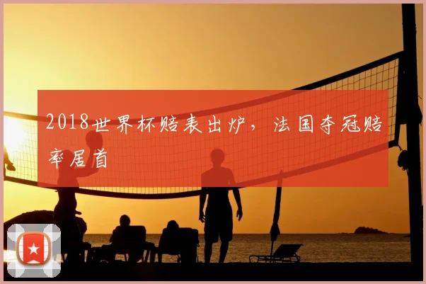 2018世界杯赔表出炉,法国夺冠赔率居首