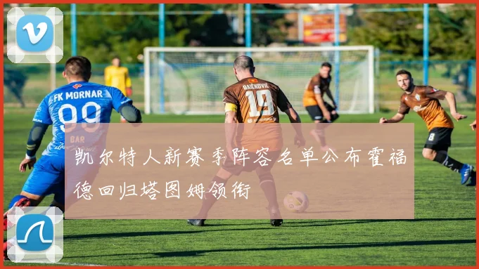 凯尔特人新赛季阵容名单公布霍福德回归塔图姆领衔