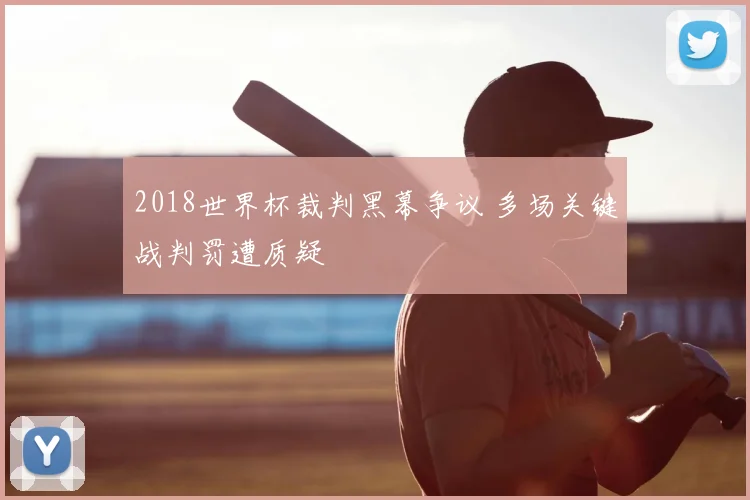 2018世界杯裁判黑幕争议 多场关键战判罚遭质疑