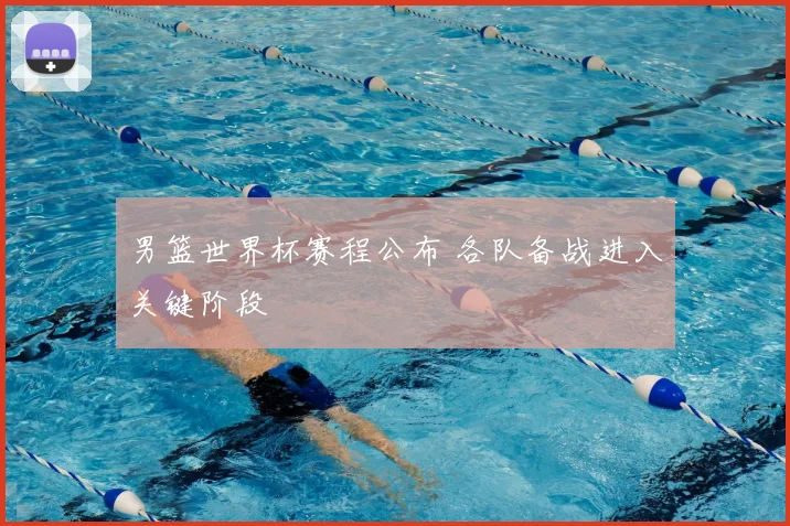 男篮世界杯赛程公布 各队备战进入关键阶段
