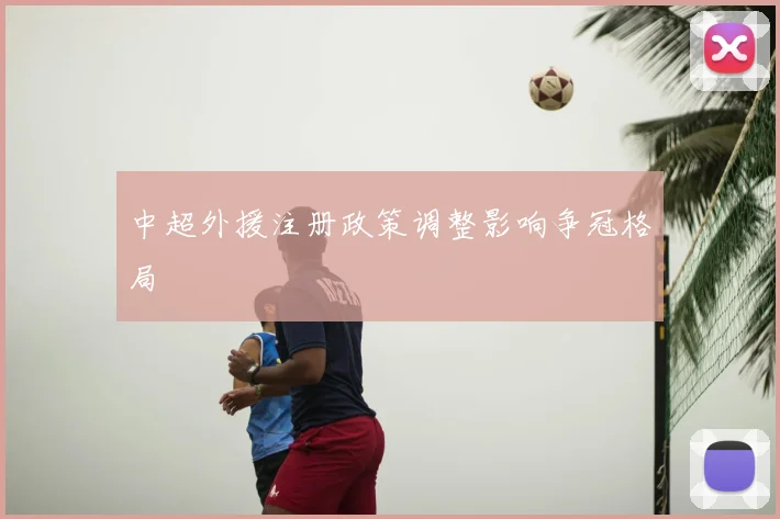 中超外援注册政策调整影响争冠格局