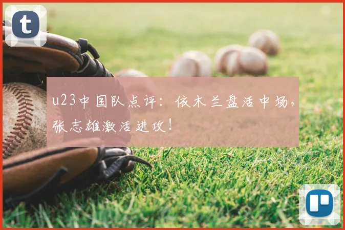 u23中国队点评：依木兰盘活中场，张志雄激活进攻！