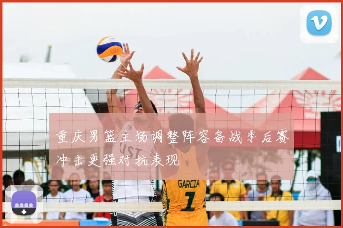 重庆男篮主场调整阵容备战季后赛冲击更强对抗表现