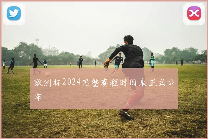 欧洲杯2024完整赛程时间表正式公布