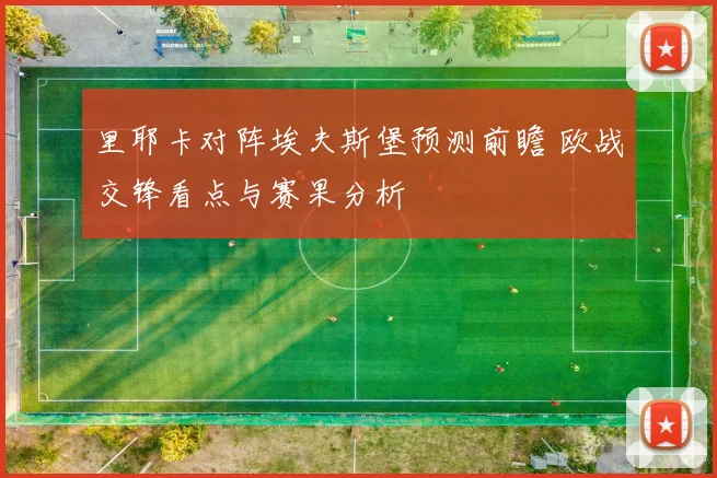 里耶卡对阵埃夫斯堡预测前瞻 欧战交锋看点与赛果分析